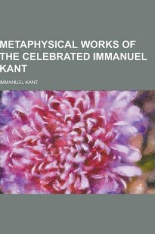 Cover of Metaphysical Works of the Celebrated Immanuel Kant