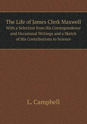 Book cover for The Life of James Clerk Maxwell With a Selection from His Correspondence and Occasional Writings and a Sketch of His Contributions to Science