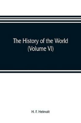 Cover of The history of the world; a survey of a man's record (Volume VI) Central and Northern Europe