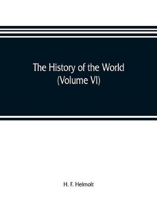 Book cover for The history of the world; a survey of a man's record (Volume VI) Central and Northern Europe