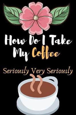 Book cover for How Do I Take My Coffee, Seriously Very Seriously