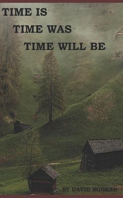 Book cover for Time Is, Time Was, Time Will Be