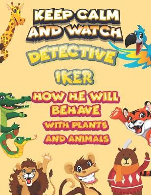 Book cover for keep calm and watch detective Iker how he will behave with plant and animals