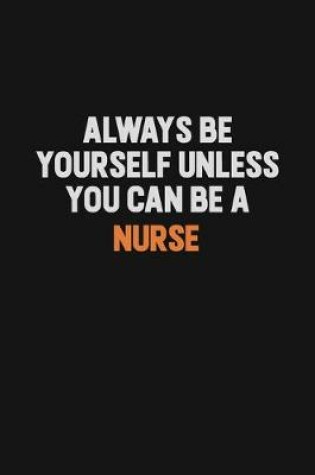 Cover of Always Be Yourself Unless You Can Be A Nurse