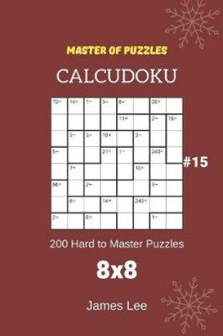 Cover of Master of Puzzles Calcudoku - 200 Hard to Master Puzzles 8x8 Vol.15
