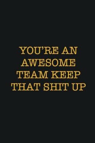 Cover of You're An Awesome Team Keep That Shit Up