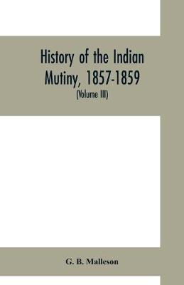 Book cover for History of the Indian mutiny, 1857-1859. Commencing from the close of the second volume of Sir John Kaye's History of the Sepoy war (Volume III)