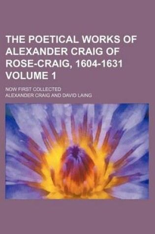 Cover of The Poetical Works of Alexander Craig of Rose-Craig, 1604-1631 Volume 1; Now First Collected