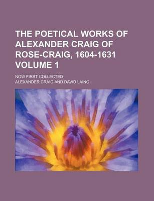 Book cover for The Poetical Works of Alexander Craig of Rose-Craig, 1604-1631 Volume 1; Now First Collected
