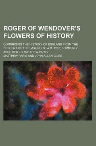 Cover of Roger of Wendover's Flowers of History (Volume 3); Comprising the History of England from the Descent of the Saxons to A.D. 1235 Formerly Ascribed to Matthew Paris