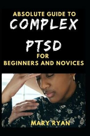 Cover of Absolute Guide To Complex PTSD For Beginners And Novices