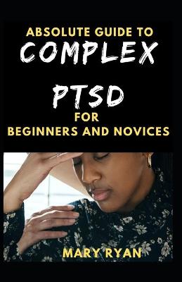 Book cover for Absolute Guide To Complex PTSD For Beginners And Novices