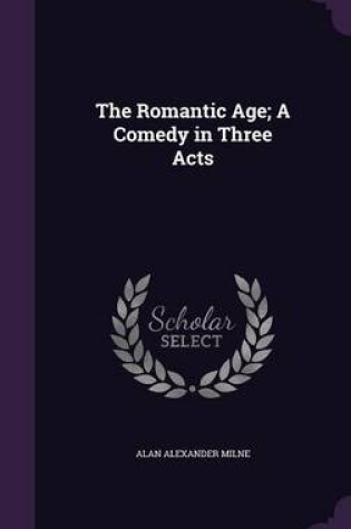 Cover of The Romantic Age; A Comedy in Three Acts