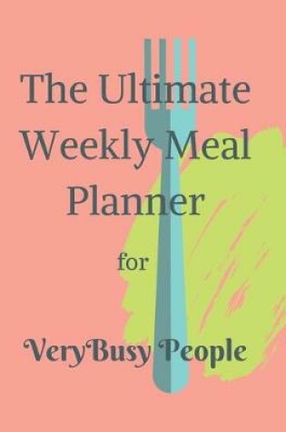 Cover of The Ultimate Weekly Meal Planner for Very Busy People