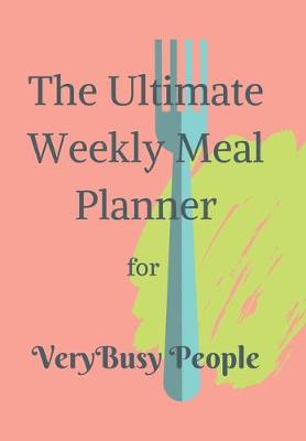 Book cover for The Ultimate Weekly Meal Planner for Very Busy People