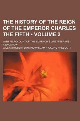 Cover of The History of the Reign of the Emperor Charles the Fifth (Volume 2); With an Account of the Emperor's Life After His Abdication