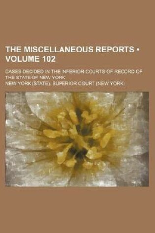 Cover of The Miscellaneous Reports (Volume 102); Cases Decided in the Inferior Courts of Record of the State of New York