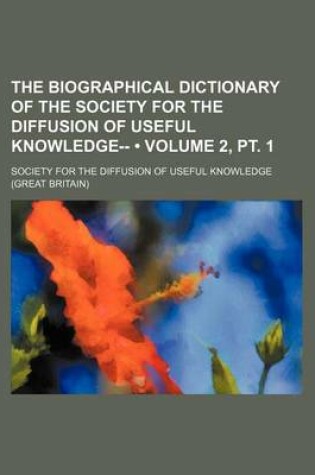 Cover of The Biographical Dictionary of the Society for the Diffusion of Useful Knowledge-- (Volume 2, PT. 1)