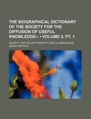 Book cover for The Biographical Dictionary of the Society for the Diffusion of Useful Knowledge-- (Volume 2, PT. 1)