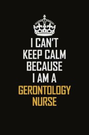 Cover of I Can't Keep Calm Because I Am A Gerontology Nurse