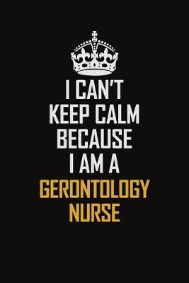 Book cover for I Can't Keep Calm Because I Am A Gerontology Nurse