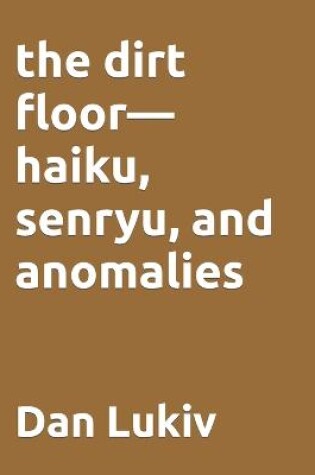 Cover of The dirt floor-haiku, senryu, and anomalies