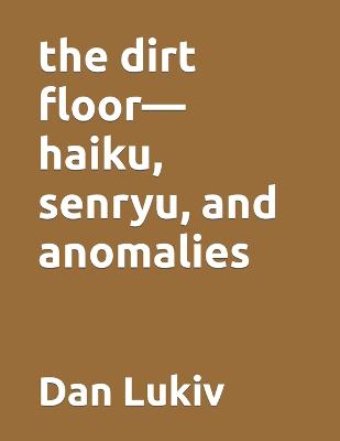 Book cover for The dirt floor-haiku, senryu, and anomalies