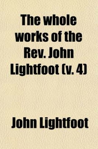 Cover of The Whole Works of the REV. John Lightfoot (Volume 4); Master of Catharine Hall, Cambridge