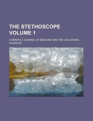 Book cover for The Stethoscope; A Monthly Journal of Medicine and the Collateral Sciences Volume 1