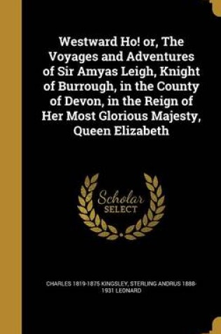 Cover of Westward Ho! Or, the Voyages and Adventures of Sir Amyas Leigh, Knight of Burrough, in the County of Devon, in the Reign of Her Most Glorious Majesty, Queen Elizabeth