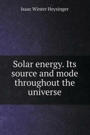 Cover of Solar energy. Its source and mode throughout the universe