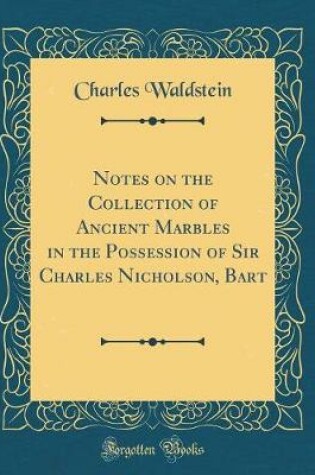 Cover of Notes on the Collection of Ancient Marbles in the Possession of Sir Charles Nicholson, Bart (Classic Reprint)