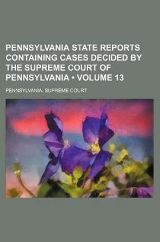 Cover of Pennsylvania State Reports Containing Cases Decided by the Supreme Court of Pennsylvania (Volume 13)