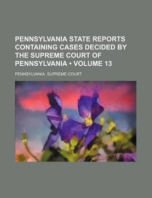 Book cover for Pennsylvania State Reports Containing Cases Decided by the Supreme Court of Pennsylvania (Volume 13)