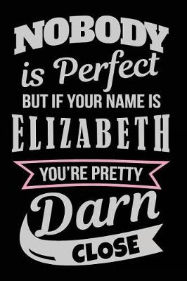 Book cover for Nobody Is Perfect But If Your Name Is Elizabeth You're Pretty Darn Close