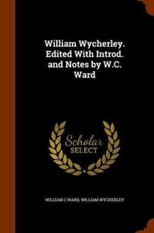 Cover of William Wycherley. Edited with Introd. and Notes by W.C. Ward