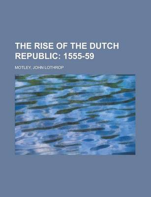 Book cover for The Rise of the Dutch Republic - Volume 04; 1555-59