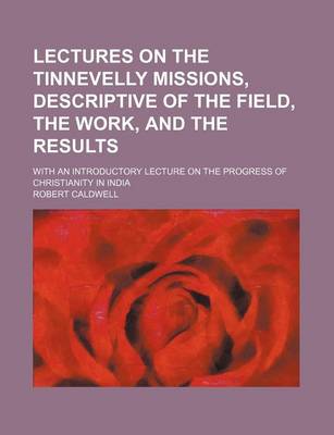 Book cover for Lectures on the Tinnevelly Missions, Descriptive of the Field, the Work, and the Results; With an Introductory Lecture on the Progress of Christianity in India