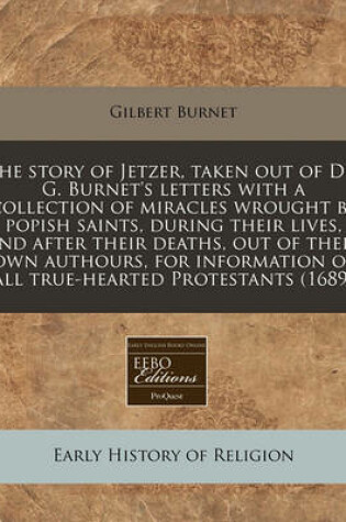 Cover of The Story of Jetzer, Taken Out of Dr. G. Burnet's Letters with a Collection of Miracles Wrought by Popish Saints, During Their Lives, and After Their Deaths, Out of Their Own Authours, for Information of All True-Hearted Protestants (1689)