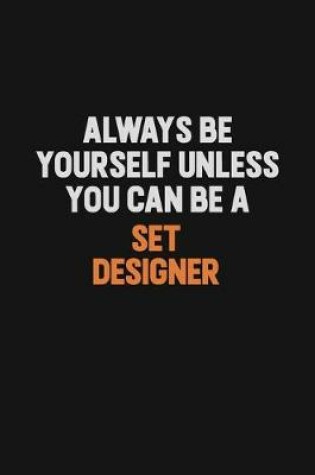 Cover of Always Be Yourself Unless You Can Be A Set Designer