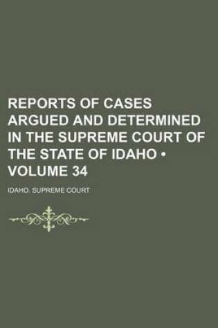 Cover of Reports of Cases Argued and Determined in the Supreme Court of the State of Idaho (Volume 34)