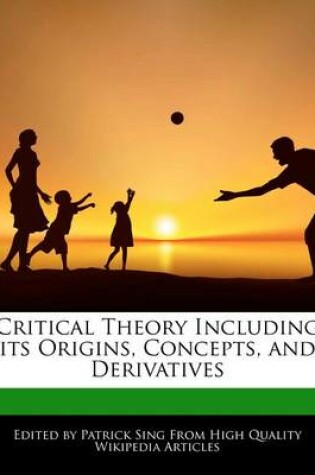 Cover of Critical Theory Including Its Origins, Concepts, and Derivatives