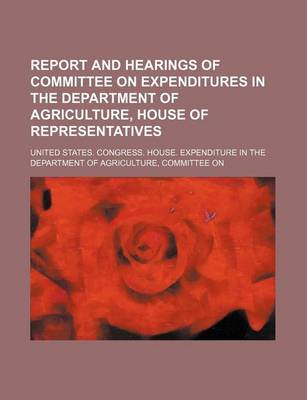 Book cover for Report and Hearings of Committee on Expenditures in the Department of Agriculture, House of Representatives