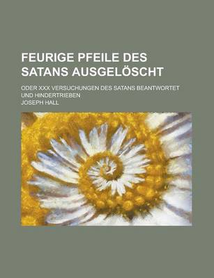 Book cover for Feurige Pfeile Des Satans Ausgeloscht; Oder XXX Versuchungen Des Satans Beantwortet Und Hindertrieben