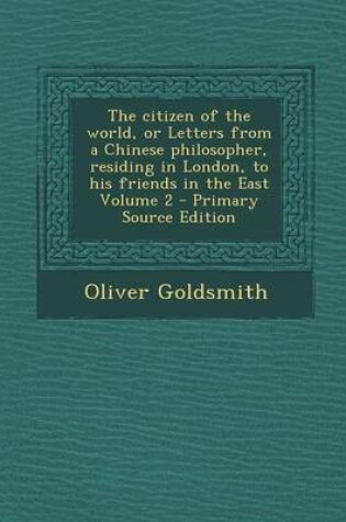 Cover of The Citizen of the World, or Letters from a Chinese Philosopher, Residing in London, to His Friends in the East Volume 2 - Primary Source Edition