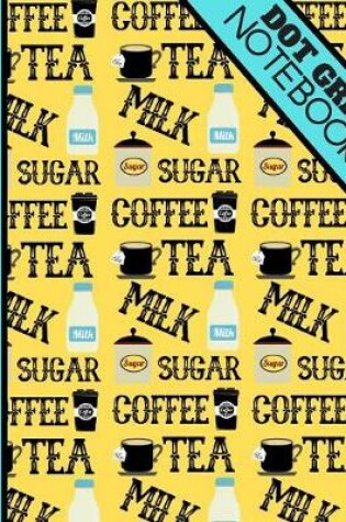 Cover of Coffee, Tea, Milk, Sugar (DOT GRID NOTEBOOK)