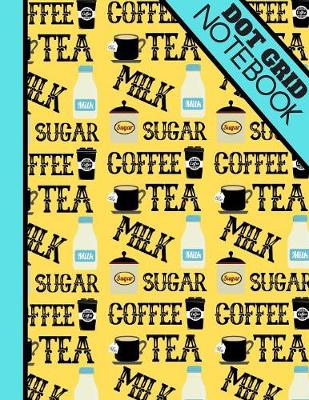 Book cover for Coffee, Tea, Milk, Sugar (DOT GRID NOTEBOOK)