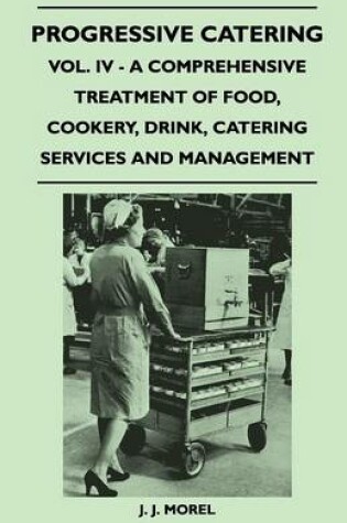 Cover of Progressive Catering - Vol. IV - A Comprehensive Treatment of Food, Cookery, Drink, Catering Services and Management