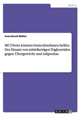 Book cover for MCT-Fette koennen beim Abnehmen helfen. Der Einsatz von mittelkettigen Triglyzeriden gegen UEbergewicht und Adipositas