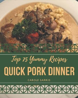 Book cover for Top 75 Yummy Quick Pork Dinner Recipes